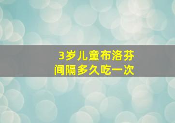 3岁儿童布洛芬间隔多久吃一次