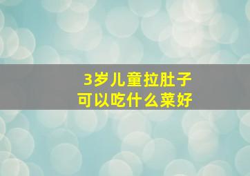 3岁儿童拉肚子可以吃什么菜好