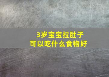 3岁宝宝拉肚子可以吃什么食物好