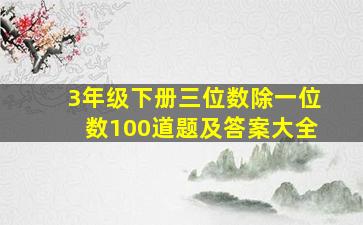 3年级下册三位数除一位数100道题及答案大全