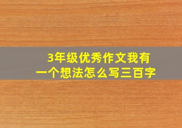 3年级优秀作文我有一个想法怎么写三百字