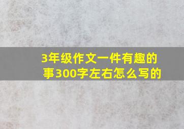 3年级作文一件有趣的事300字左右怎么写的