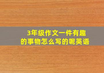 3年级作文一件有趣的事物怎么写的呢英语