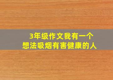 3年级作文我有一个想法吸烟有害健康的人