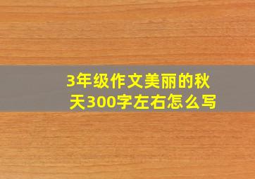 3年级作文美丽的秋天300字左右怎么写