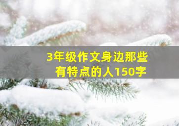 3年级作文身边那些有特点的人150字