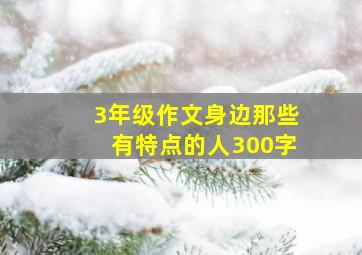 3年级作文身边那些有特点的人300字