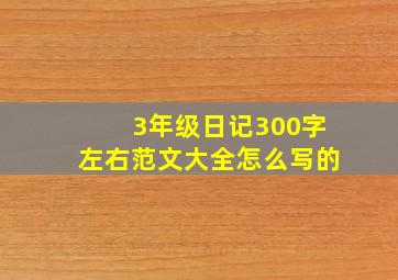 3年级日记300字左右范文大全怎么写的