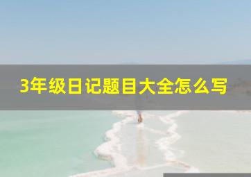 3年级日记题目大全怎么写