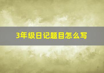 3年级日记题目怎么写