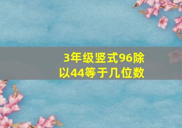 3年级竖式96除以44等于几位数