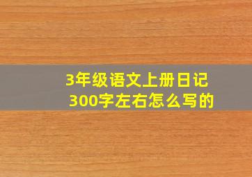 3年级语文上册日记300字左右怎么写的