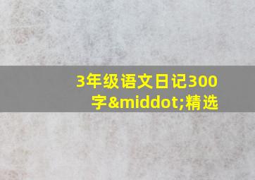 3年级语文日记300字·精选