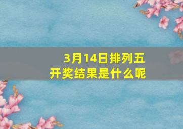 3月14日排列五开奖结果是什么呢