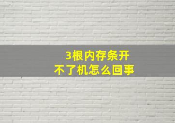 3根内存条开不了机怎么回事