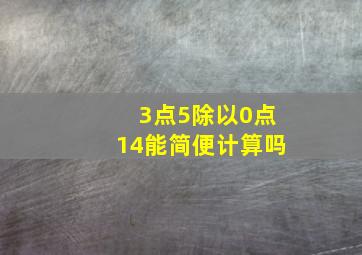 3点5除以0点14能简便计算吗