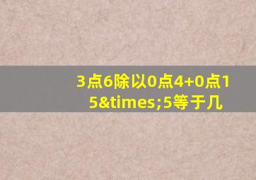 3点6除以0点4+0点15×5等于几