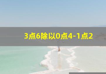 3点6除以0点4-1点2