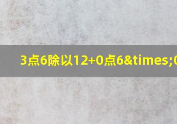 3点6除以12+0点6×0点5