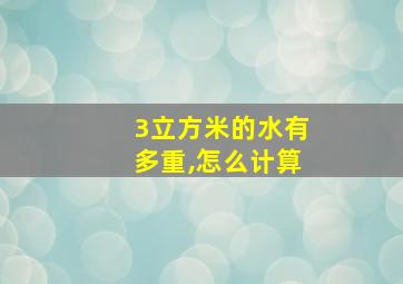 3立方米的水有多重,怎么计算