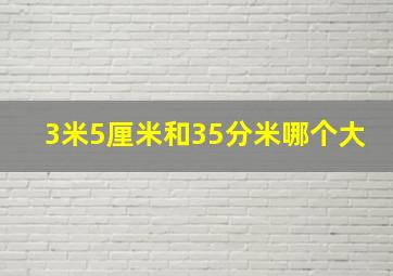 3米5厘米和35分米哪个大