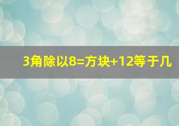 3角除以8=方块+12等于几