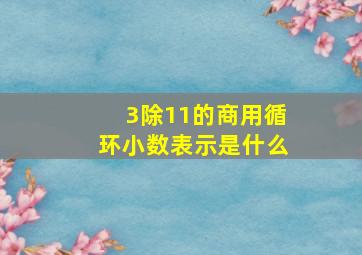 3除11的商用循环小数表示是什么