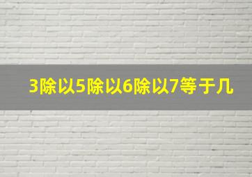 3除以5除以6除以7等于几