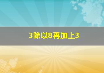 3除以8再加上3