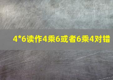 4*6读作4乘6或者6乘4对错