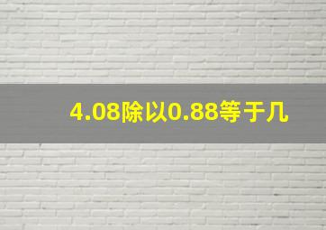 4.08除以0.88等于几