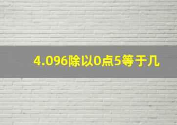 4.096除以0点5等于几