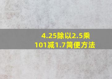 4.25除以2.5乘101减1.7简便方法