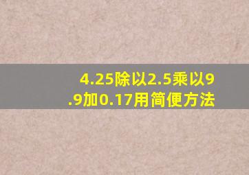 4.25除以2.5乘以9.9加0.17用简便方法