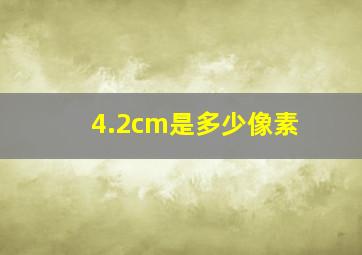 4.2cm是多少像素