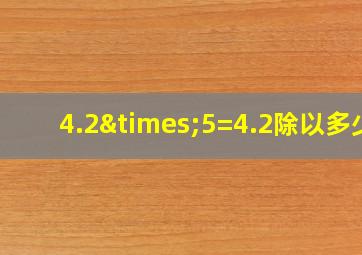 4.2×5=4.2除以多少