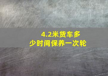 4.2米货车多少时间保养一次轮