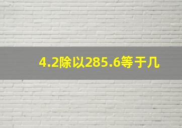 4.2除以285.6等于几