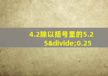 4.2除以括号里的5.25÷0.25