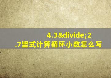 4.3÷2.7竖式计算循环小数怎么写