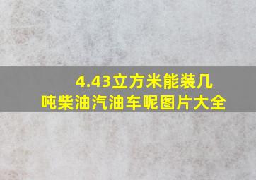 4.43立方米能装几吨柴油汽油车呢图片大全