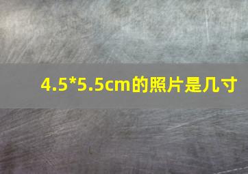 4.5*5.5cm的照片是几寸