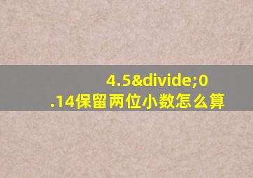 4.5÷0.14保留两位小数怎么算