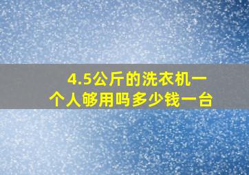 4.5公斤的洗衣机一个人够用吗多少钱一台