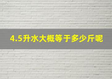 4.5升水大概等于多少斤呢