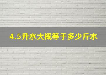 4.5升水大概等于多少斤水