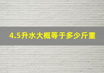 4.5升水大概等于多少斤重