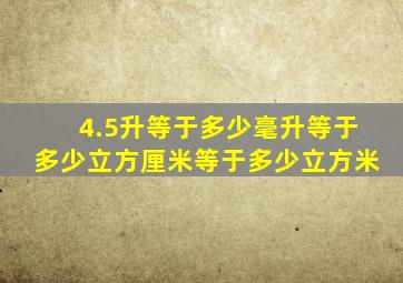 4.5升等于多少毫升等于多少立方厘米等于多少立方米