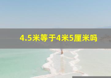 4.5米等于4米5厘米吗