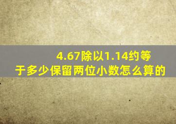 4.67除以1.14约等于多少保留两位小数怎么算的